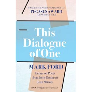 Mark Ford This Dialogue of One: Essays on Poets from John Donne to Joan Murray Mark Ford This Dialogue of One: Essays on Poets from John Donne to Joan Murray