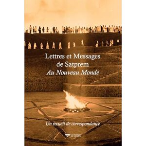 E, Pavitra LETTRES ET MESSAGES DE SATPREM AU NOUVEAU MONDE: Un recueil de correspondance E, Pavitra LETTRES ET MESSAGES DE SATPREM AU NOUVEAU MONDE: Un recueil de correspondance