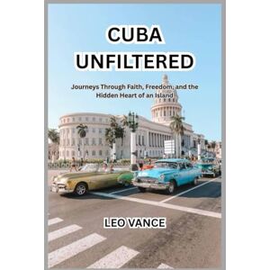 VANCE, LEO CUBA UNFILTERED: Journeys Through Faith, Freedom, and the Hidden Heart of an Island VANCE, LEO CUBA UNFILTERED: Journeys Through Faith, Freedom, and the Hidden Heart of an Island