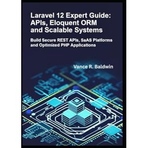 Baldwin, Vance Laravel 12 Expert Guide: APIs, Eloquent ORM and Scalable Systems: Build Secure REST APIs, SaaS Platforms and Optimized PHP Applications Baldwin, Vance Laravel 12 Expert Guide: APIs, Eloquent ORM and Scalable Systems: Build Secure REST APIs, SaaS Platforms and Optimized PHP Applications