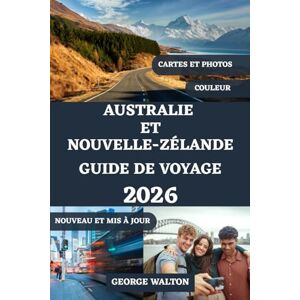 Walton, George AUSTRALIE ET NOUVELLE-ZÉLANDE GUIDE DE VOYAGE 2026 (TOUTE COULEUR): Votre manuel complet sur les villes emblématiques, les paysages à couper le ... (Guides de Voyage Essentiels et Complets) Walton, George AUSTRALIE ET NOUVELLE-ZÉLANDE GUIDE DE VOYAGE 2026 (TOUTE COULEUR): Votre manuel complet sur les villes emblématiques, les paysages à couper le ... (Guides de Voyage Essentiels et Complets)