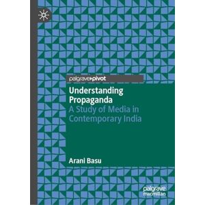 Basu, Arani Understanding Propaganda: A Study of Media in Contemporary India Basu, Arani Understanding Propaganda: A Study of Media in Contemporary India