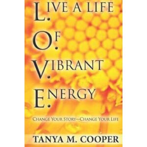 Cooper, Tanya M. L.O.V.E. Live a Life Of Vibrant Energy: Change Your Story Change Your Life Cooper, Tanya M. L.O.V.E. Live a Life Of Vibrant Energy: Change Your Story Change Your Life