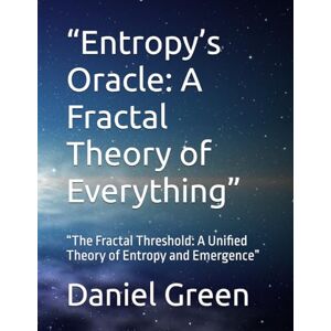 Green, Daniel Ross “Entropy’s Oracle: A Fractal Theory of Everything”: “The Fractal Threshold: A Unified Theory of Entropy and Emergence” Green, Daniel Ross “Entropy’s Oracle: A Fractal Theory of Everything”: “The Fractal Threshold: A Unified Theory of Entropy and Emergence”