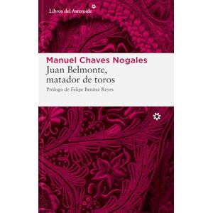 Chaves Nogales, Manuel Juan Belmonte, Matador de Toros: Su Vida Y Sus Hazañas: 44 (Libros del Asteroide) Chaves Nogales, Manuel Juan Belmonte, Matador de Toros: Su Vida Y Sus Hazañas: 44 (Libros del Asteroide)