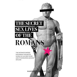 Calloway, Harper The Secret Sex Lives of the Romans: Exploring the Erotic World of Ancient Rome and Its Enduring Lessons on Love: 1 (Forbidden Histories) Calloway, Harper The Secret Sex Lives of the Romans: Exploring the Erotic World of Ancient Rome and Its Enduring Lessons on Love: 1 (Forbidden Histories)