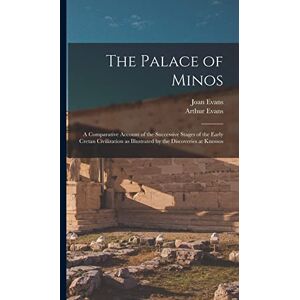 Evans, Arthur The Palace of Minos: A Comparative Account of the Successive Stages of the Early Cretan Civilization as Illustrated by the Discoveries at Knossos Evans, Arthur The Palace of Minos: A Comparative Account of the Successive Stages of the Early Cretan Civilization as Illustrated by the Discoveries at Knossos