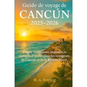 Sterling, M.A. Guide de voyage de Cancún 2025-2026: Plages, excursions, aventure et conseils d'initiés pour les voyageurs de Cancún et de la Riviera Maya Sterling, M.A. Guide de voyage de Cancún 2025-2026: Plages, excursions, aventure et conseils d'initiés pour les voyageurs de Cancún et de la Riviera Maya