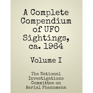on Aerial Phenomena, National Investigations Committee A Complete Compendium of UFO Sightings, ca. 1964: Volume I (UFO/UAP Documents of Interest) on Aerial Phenomena, National Investigations Committee A Complete Compendium of UFO Sightings, ca. 1964: Volume I (UFO/UAP Documents of Interest)