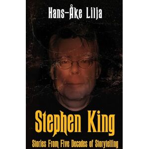 Lilja, Hans-Åke Stephen King: Stories from Five Decades of Storytelling Lilja, Hans-Åke Stephen King: Stories from Five Decades of Storytelling