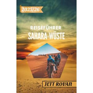 Rovan, JETT SAHARA-WÜSTE REISEFÜHRER 2025–2026: Ein Reisehandbuch für die Sahara – Von Dünen zu Oasen und darüber hinaus Rovan, JETT SAHARA-WÜSTE REISEFÜHRER 2025–2026: Ein Reisehandbuch für die Sahara – Von Dünen zu Oasen und darüber hinaus