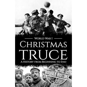 History, Hourly Christmas Truce: A History from Beginning to End (World War 1) History, Hourly Christmas Truce: A History from Beginning to End (World War 1)