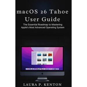 Kenton, Laura P. macOS 26 Tahoe User Guide: The Essential Roadmap to Mastering Apple’s Most Advanced Operating System Kenton, Laura P. macOS 26 Tahoe User Guide: The Essential Roadmap to Mastering Apple’s Most Advanced Operating System