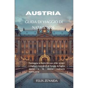Zenaida, Felix Guida turistica di Natale in Austria 2026: Festeggia le festività con stile: scopri i migliori mercatini di Natale, le fughe alpine e le delizie culinarie dell'Austria Zenaida, Felix Guida turistica di Natale in Austria 2026: Festeggia le festività con stile: scopri i migliori mercatini di Natale, le fughe alpine e le delizie culinarie dell'Austria