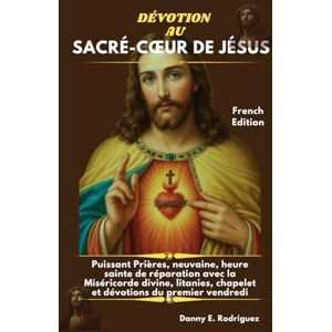 Rodriguez DÉVOTION AU SACRÉ-CŒUR DE JÉSUS: Puissant Prières, neuvaine, heure sainte de réparation avec la Miséricorde divine, litanies, chapelet et dévotions du premier vendredi Rodriguez DÉVOTION AU SACRÉ-CŒUR DE JÉSUS: Puissant Prières, neuvaine, heure sainte de réparation avec la Miséricorde divine, litanies, chapelet et dévotions du premier vendredi