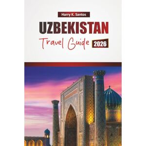 Santos, Harry K. UZBEKISTAN TRAVEL GUIDE 2026: Discover Historical Sights, Hidden Gems, Local Cuisine, and Cultural Experiences in Central Asia Santos, Harry K. UZBEKISTAN TRAVEL GUIDE 2026: Discover Historical Sights, Hidden Gems, Local Cuisine, and Cultural Experiences in Central Asia