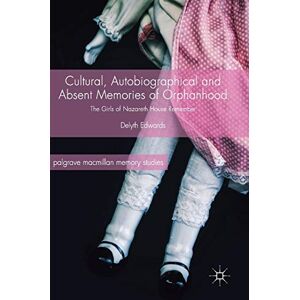 Edwards, Delyth Cultural, Autobiographical and Absent Memories of Orphanhood: The Girls of Nazareth House Remember (Palgrave Macmillan Memory Studies) Edwards, Delyth Cultural, Autobiographical and Absent Memories of Orphanhood: The Girls of Nazareth House Remember (Palgrave Macmillan Memory Studies)
