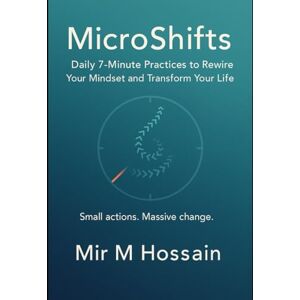Hossain, Mir MicroShifts: Daily 7-Minute Practices to Rewire Your Mindset and Transform Your Life: Small actions. Massive change. 52 bite-size shifts you can use every week of the year. Hossain, Mir MicroShifts: Daily 7-Minute Practices to Rewire Your Mindset and Transform Your Life: Small actions. Massive change. 52 bite-size shifts you can use every week of the year.