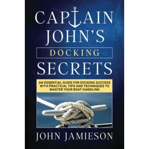 Jamieson, John Captain John’s DOCKING SECRETS: An essential guide for docking success with practical tips and techniques to master your boat handling (Captain John's Sailing Skills Series) Jamieson, John Captain John’s DOCKING SECRETS: An essential guide for docking success with practical tips and techniques to master your boat handling (Captain John's Sailing Skills Series)