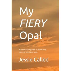 Called, Jessie My Fiery Opal: The soul-stirring novel of a love story that will shred your heart Called, Jessie My Fiery Opal: The soul-stirring novel of a love story that will shred your heart