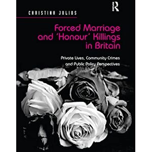 Julios, Christina Forced Marriage and 'Honour' Killings in Britain: Private Lives, Community Crimes and Public Policy Perspectives Julios, Christina Forced Marriage and 'Honour' Killings in Britain: Private Lives, Community Crimes and Public Policy Perspectives
