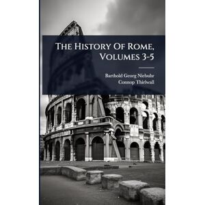 Niebuhr, Barthold Georg The History Of Rome, Volumes 3-5 Niebuhr, Barthold Georg The History Of Rome, Volumes 3-5