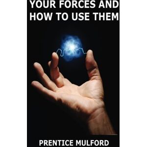 Mulford, Prentice Your Forces And How To Use Them: Containing all six original volumes Mulford, Prentice Your Forces And How To Use Them: Containing all six original volumes