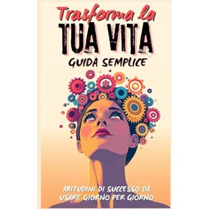 FORZA, LUCA TRASFORMA LA TUA VITA: GUIDA SEMPLICE PER ABITUDINI DI SUCCESSO DA USARE GIORNO PER GIORNO FORZA, LUCA TRASFORMA LA TUA VITA: GUIDA SEMPLICE PER ABITUDINI DI SUCCESSO DA USARE GIORNO PER GIORNO