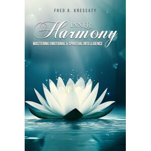A. Kressaty, Fred Inner Harmony Mastering Emotional & Spiritual Intelligence A. Kressaty, Fred Inner Harmony Mastering Emotional & Spiritual Intelligence