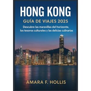 HOLLIS, AMARA F HONG KONG GUÍA DE VIAJES 2025: Descubre las maravillas del horizonte, los tesoros culturales y las delicias culinarias. HOLLIS, AMARA F HONG KONG GUÍA DE VIAJES 2025: Descubre las maravillas del horizonte, los tesoros culturales y las delicias culinarias.