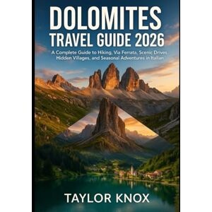 Taylor DOLOMITES TRAVEL GUIDE 2026: A Complete Guide to Hiking, Via Ferrata, Scenic Drives, Hidden Villages, and Seasonal Adventures in the Italian Alps Taylor DOLOMITES TRAVEL GUIDE 2026: A Complete Guide to Hiking, Via Ferrata, Scenic Drives, Hidden Villages, and Seasonal Adventures in the Italian Alps