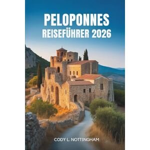 Nottingham, Cody L. PELOPONNES REISEFÜHRER 2026: Eine Reise durch die Geschichte, Kultur und Küsten Südgriechenlands Nottingham, Cody L. PELOPONNES REISEFÜHRER 2026: Eine Reise durch die Geschichte, Kultur und Küsten Südgriechenlands