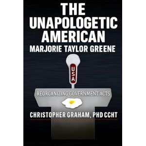 Graham PhD CCHT, Christopher THE UNAPOLOGETIC AMERICAN: Marjorie Taylor Greene (Politics) Graham PhD CCHT, Christopher THE UNAPOLOGETIC AMERICAN: Marjorie Taylor Greene (Politics)
