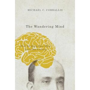Corballis, Michael C. The Wandering Mind: What the Brain Does When You're Not Looking Corballis, Michael C. The Wandering Mind: What the Brain Does When You're Not Looking