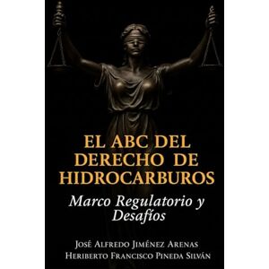 ARENAS, JOSÉ ALFREDO JIMENEZ EL ABC DE DERECHOS DE HIDROCARBUROS MARCO REGULATORIO Y DESAFIOS ARENAS, JOSÉ ALFREDO JIMENEZ EL ABC DE DERECHOS DE HIDROCARBUROS MARCO REGULATORIO Y DESAFIOS