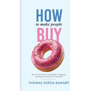 Ramsøy Ph.D., Thomas Zoëga How to Make People Buy: The Art & Science of Enabling, Engaging, and Empowering Your Customers Ramsøy Ph.D., Thomas Zoëga How to Make People Buy: The Art & Science of Enabling, Engaging, and Empowering Your Customers