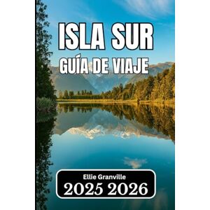 Granville, Ellie ISLA SUR, NUEVA ZELANDA GUÍA DE VIAJE 2026: Información esencial para planificar, explorar y disfrutar del corazón paisajístico del país Granville, Ellie ISLA SUR, NUEVA ZELANDA GUÍA DE VIAJE 2026: Información esencial para planificar, explorar y disfrutar del corazón paisajístico del país