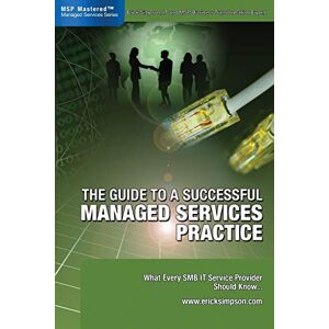 Simpson, Erick The Guide to a Successful Managed Services Practice: What Every SMB IT Service Provider Should Know About Managed Services Simpson, Erick The Guide to a Successful Managed Services Practice: What Every SMB IT Service Provider Should Know About Managed Services