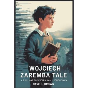 BROWN, DAVE B WOJCIECH ZAREMBA TALE: A Brilliant Boy From A Small Polish Town BROWN, DAVE B WOJCIECH ZAREMBA TALE: A Brilliant Boy From A Small Polish Town