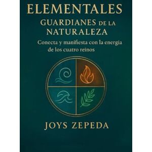 Zepeda, Joys Zepeda Elementales Guardianes de la naturaleza: Conecta y manifiesta con la energía de los cuatro reinos Zepeda, Joys Zepeda Elementales Guardianes de la naturaleza: Conecta y manifiesta con la energía de los cuatro reinos