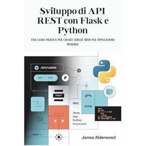 Alderwood, James Sviluppo di API REST con Flask e Python: Una guida pratica per creare servizi Web per applicazioni moderne Alderwood, James Sviluppo di API REST con Flask e Python: Una guida pratica per creare servizi Web per applicazioni moderne