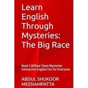 MEENAMPATTA, ABDUL SHUKOOR Learn English Through Mysteries: The Big Race: Book 3 Willow Town Mysteries Interactive English Fun for Everyone (LEARN ENGLISH THROUGH STORIES- Willow Town Mysteries series) MEENAMPATTA, ABDUL SHUKOOR Learn English Through Mysteries: The Big Race: Book 3 Willow Town Mysteries Interactive English Fun for Everyone (LEARN ENGLISH THROUGH STORIES- Willow Town Mysteries series)