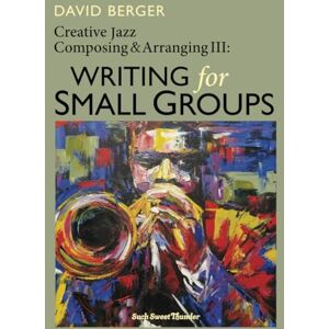 Berger, David Creative Jazz Composing and Arranging III: Writing for Small Groups Berger, David Creative Jazz Composing and Arranging III: Writing for Small Groups