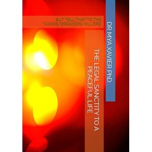 XAVIER PhD, DR MYA THE LEGAL SANCTITY TO A PEACEFUL LIFE: BUT TELL THAT TO THE TAKERS/BREAKERS/KILLERS! XAVIER PhD, DR MYA THE LEGAL SANCTITY TO A PEACEFUL LIFE: BUT TELL THAT TO THE TAKERS/BREAKERS/KILLERS!