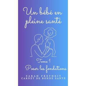 Freyheit, Sarah Un bébé en pleine santé: Poser les fondations (Carnets de Bonne Santé) Freyheit, Sarah Un bébé en pleine santé: Poser les fondations (Carnets de Bonne Santé)