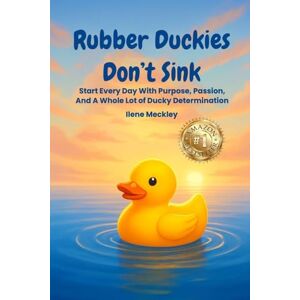 Meckley, Ilene RUBBER DUCKIES DON'T SINK Start every day with purpose, passion, And A whole lot of ducky determination Meckley, Ilene RUBBER DUCKIES DON'T SINK Start every day with purpose, passion, And A whole lot of ducky determination