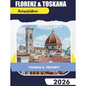 PRITCHETT, THOMAS K. Florenz & Toskana Reiseführer 2026: Entdecken Sie versteckte Schätze mit lokalen Tipps, Reiserouten, Karten, Essen und Wein, Roadtrips und authentischen Budget-Reiseerlebnissen PRITCHETT, THOMAS K. Florenz & Toskana Reiseführer 2026: Entdecken Sie versteckte Schätze mit lokalen Tipps, Reiserouten, Karten, Essen und Wein, Roadtrips und authentischen Budget-Reiseerlebnissen