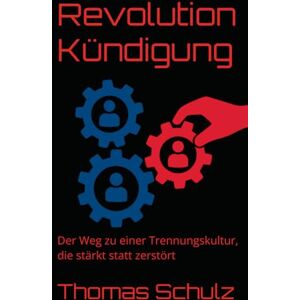 Schulz, Thomas Revolution Kündigung: Der Weg zu einer Trennungskultur, die stärkt statt zerstört Schulz, Thomas Revolution Kündigung: Der Weg zu einer Trennungskultur, die stärkt statt zerstört