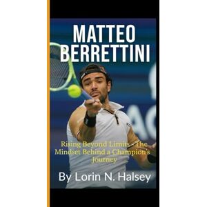 N. Halsey, Lorin MATTEO BERRETTINI: Rising Beyond Limits The Mindset Behind a Champion's Journey N. Halsey, Lorin MATTEO BERRETTINI: Rising Beyond Limits The Mindset Behind a Champion's Journey