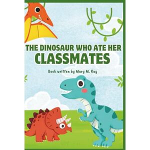 Ray, Mary M. The Dinosaur Who Ate Her Classmates: Penelope Rex’s Hilarious, Awkward, and Heartwarming School Journey Ray, Mary M. The Dinosaur Who Ate Her Classmates: Penelope Rex’s Hilarious, Awkward, and Heartwarming School Journey